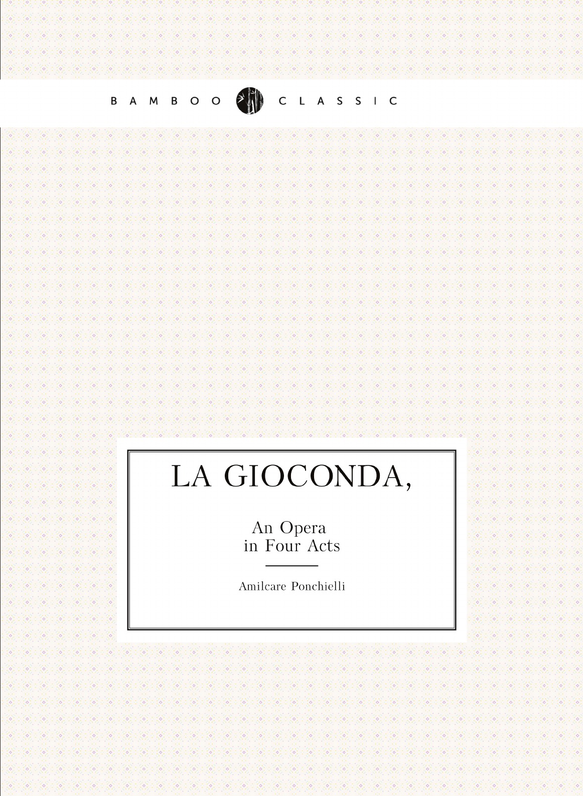 

La Gioconda: An Opera in Four Acts