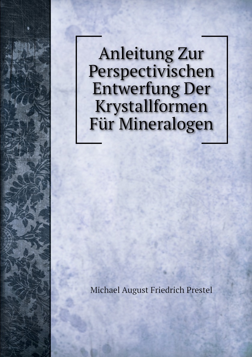 

Anleitung Zur Perspectivischen Entwerfung Der Krystallformen Fur Mineralogen