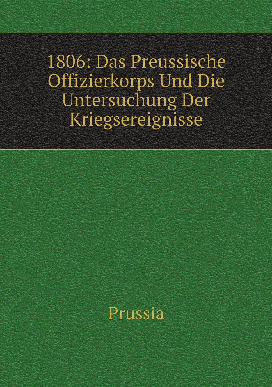 

1806: Das Preussische Offizierkorps Und Die Untersuchung Der Kriegsereignisse