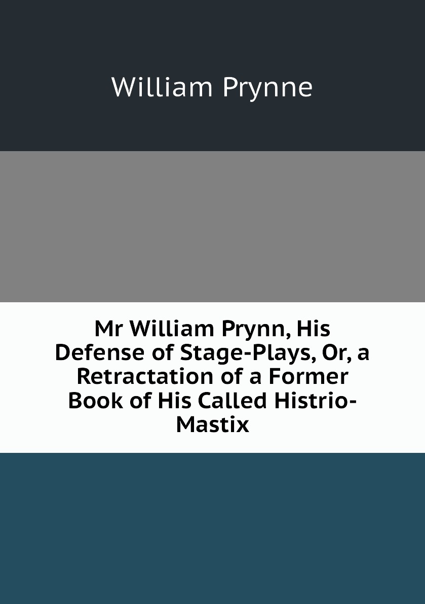 

Mr William Prynn, His Defense of Stage-Plays, Or, a Retractation of a Former Book