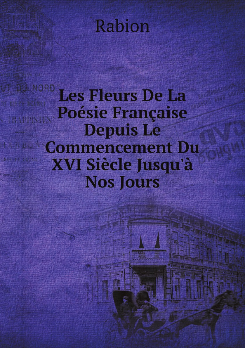 

Les Fleurs De La Poesie Francaise Depuis Le Commencement Du XVI Siecle Jusqu'a Nos Jours