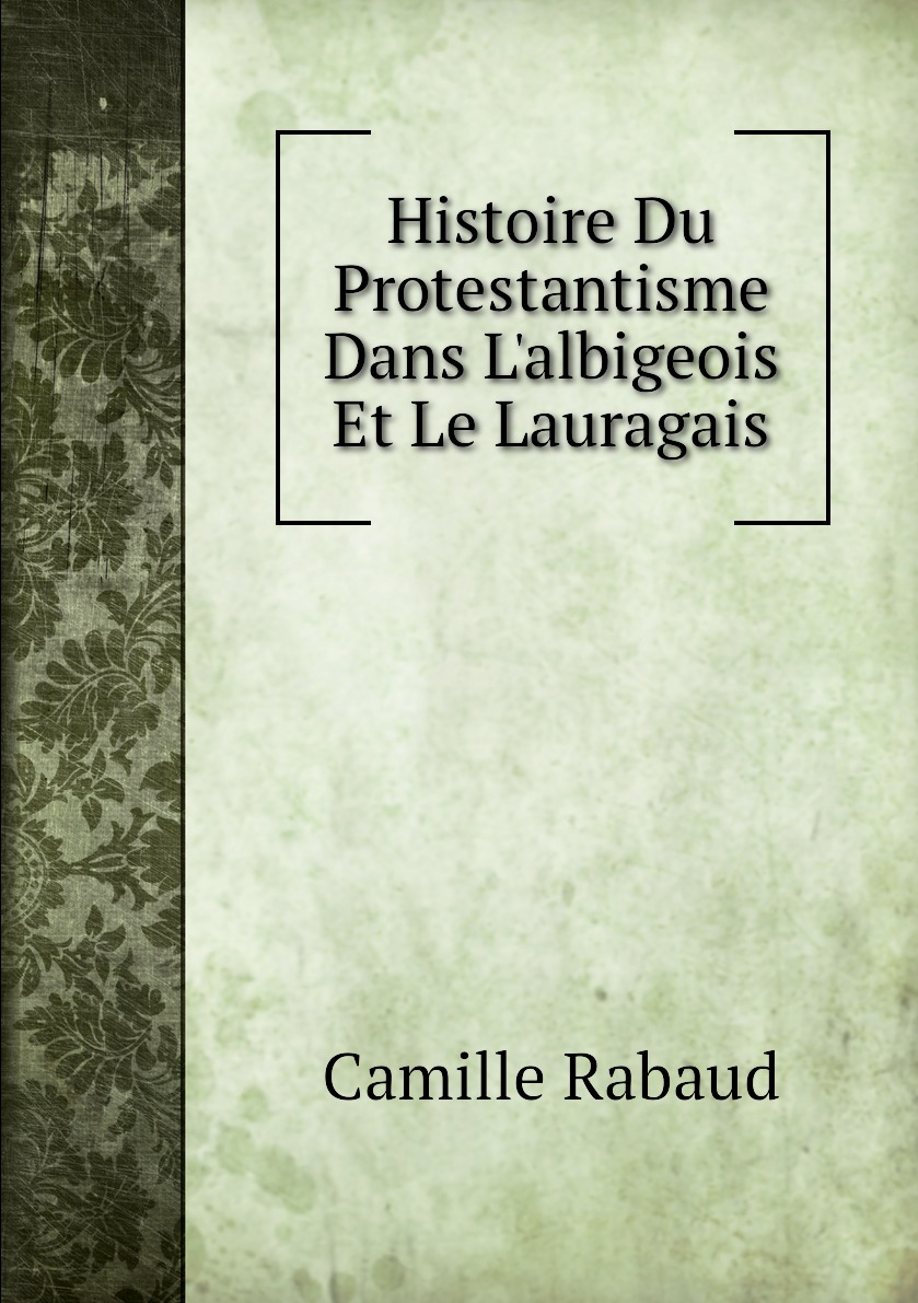 

Histoire Du Protestantisme Dans L'albigeois Et Le Lauragais