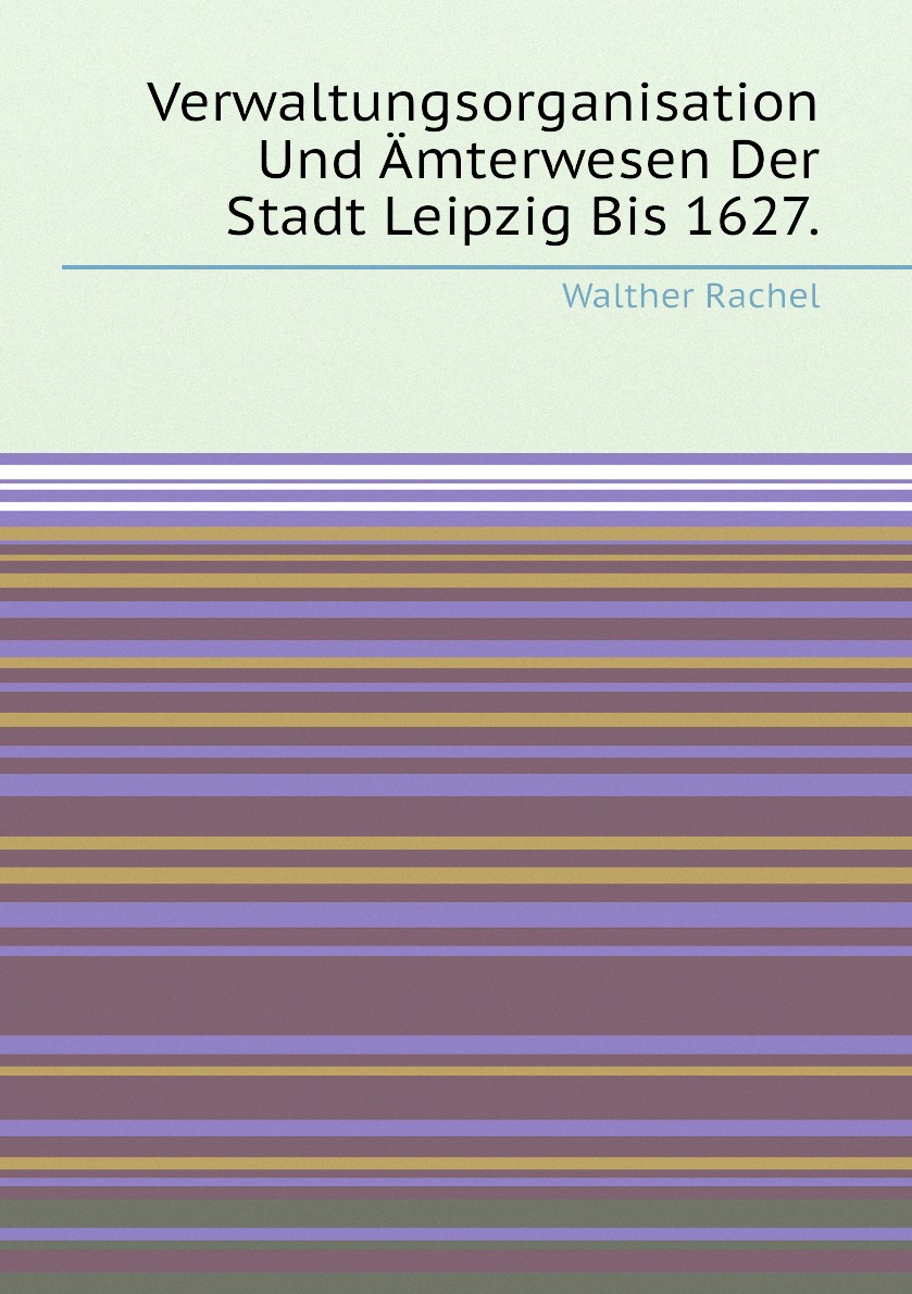 

Verwaltungsorganisation Und Amterwesen Der Stadt Leipzig Bis 1627.