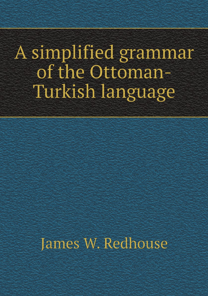 

A simplified grammar of the Ottoman-Turkish language