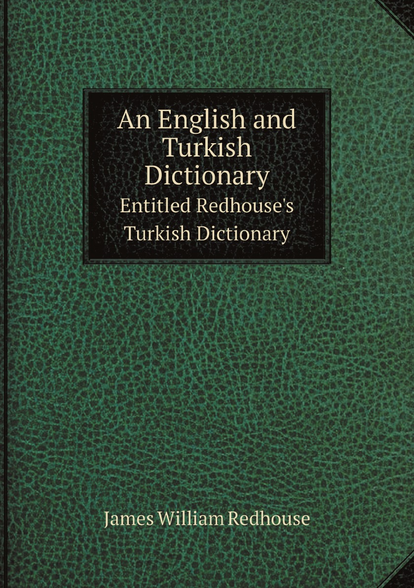 

An English and Turkish Dictionary. Entitled Redhouse's Turkish Dictionary