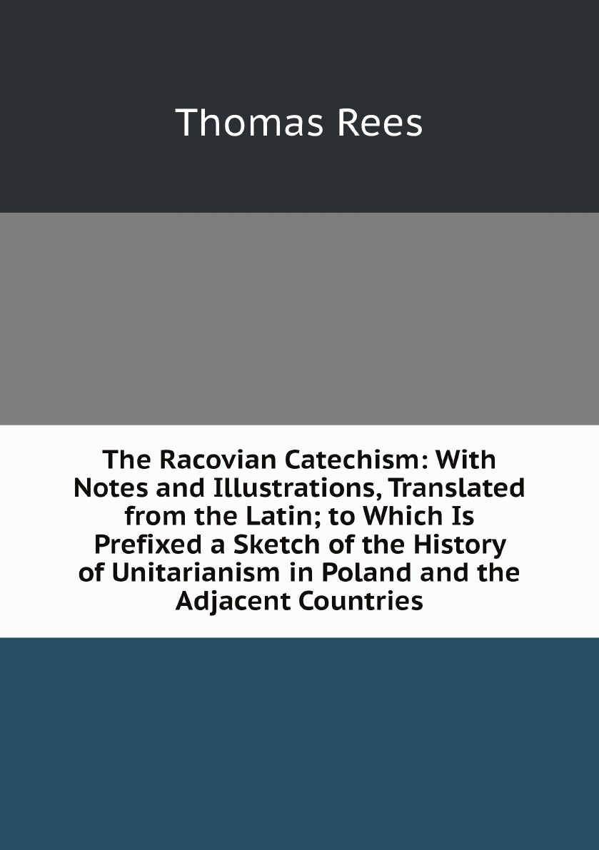 

The Racovian Catechism:With Notes and Illustrations, Translated from the Latin