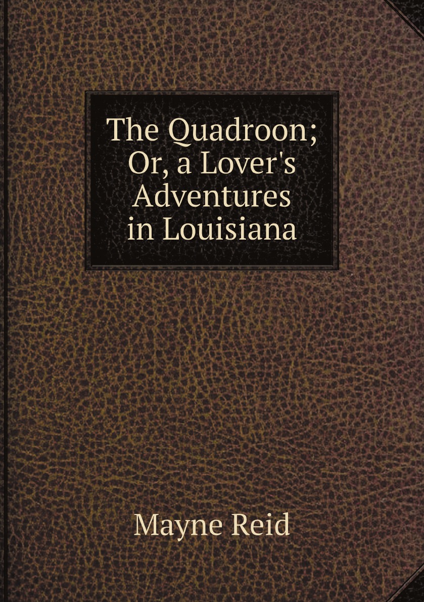 

The Quadroon; Or, a Lover's Adventures in Louisiana