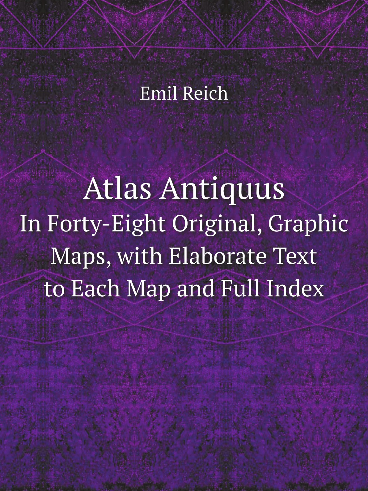 

Atlas Antiquus:In Forty-Eight Original, Graphic Maps, with Elaborate Text to Each Map