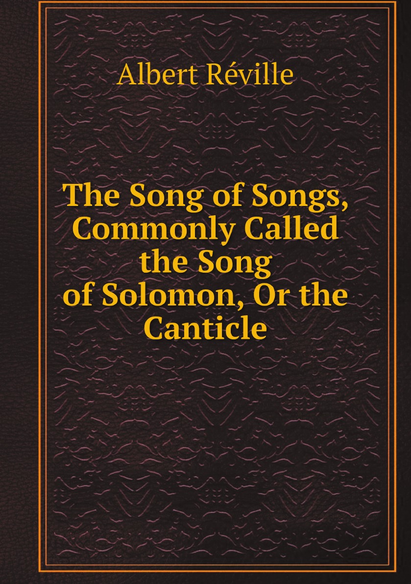 

The Song of Songs, Commonly Called the Song of Solomon, Or the Canticle