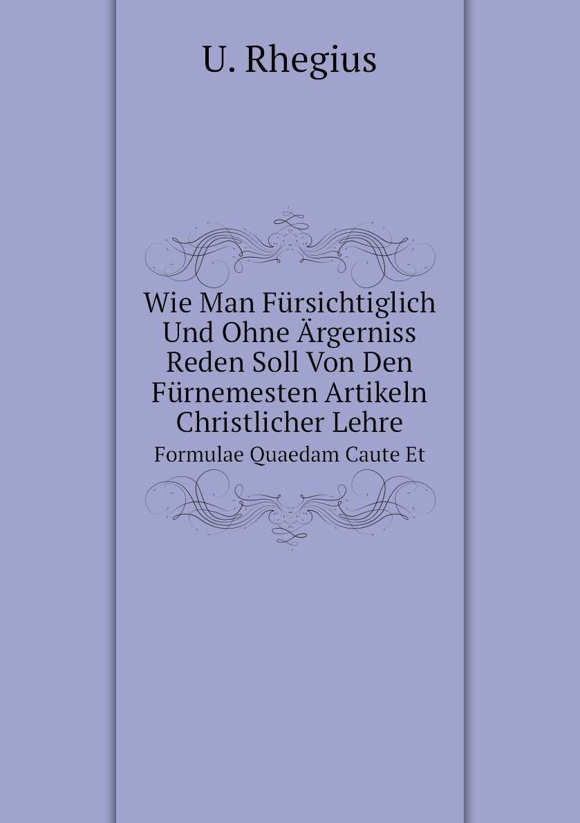 

Wie Man Fursichtiglich Und Ohne Argerniss Reden Soll Von Den Furnemesten Artikeln
