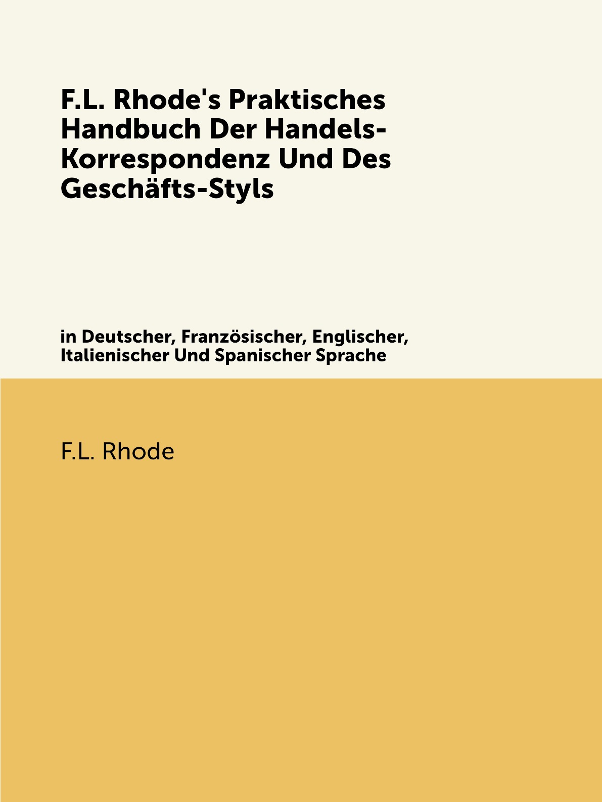 

F.L. Rhode's Praktisches Handbuch Der Handels-Korrespondenz Und Des Geschafts-Styls