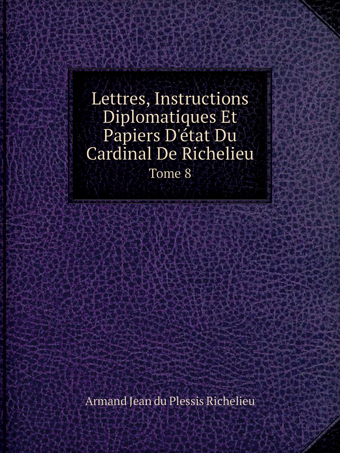 

Lettres, Instructions Diplomatiques Et Papiers D'etat Du Cardinal De Richelieu