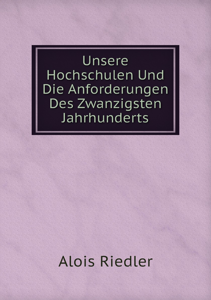 

Unsere Hochschulen Und Die Anforderungen Des Zwanzigsten Jahrhunderts
