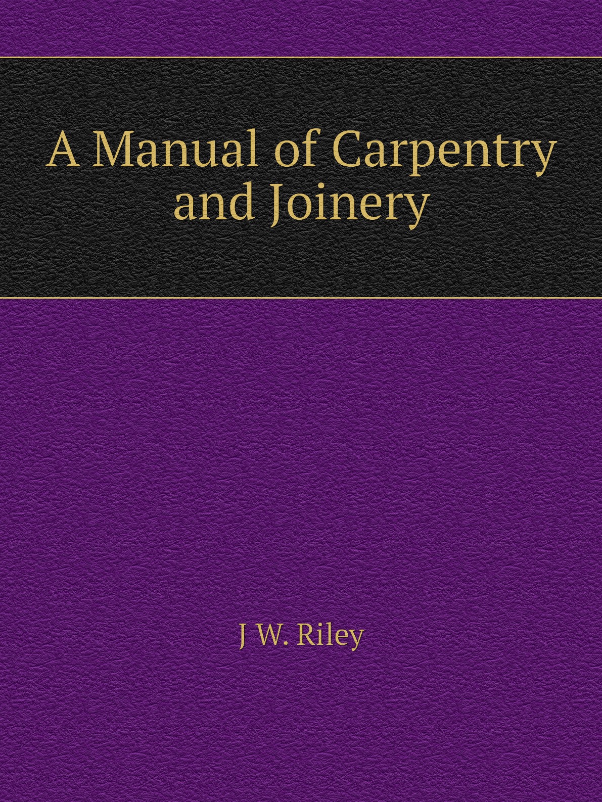 

A Manual of Carpentry and Joinery