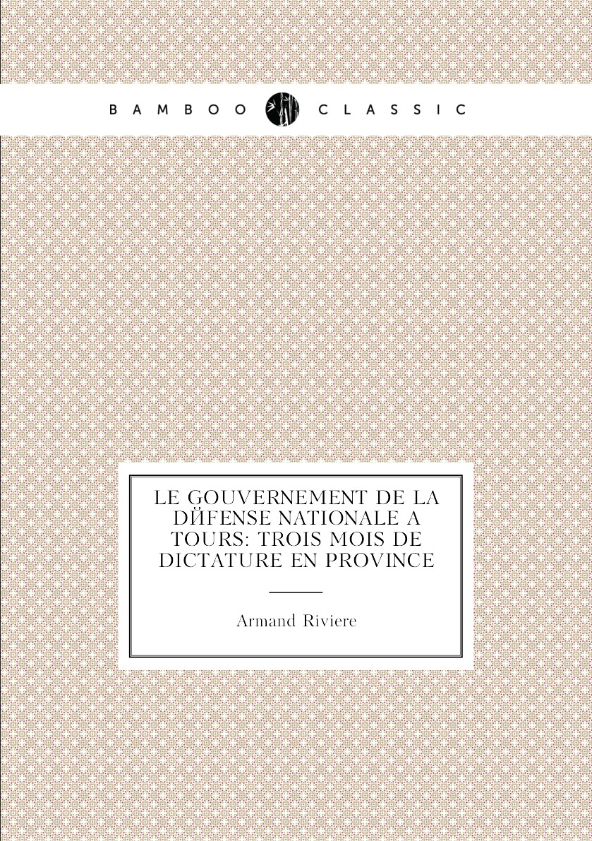 

Le Gouvernement De La Defense Nationale a Tours: Trois Mois De Dictature En Province