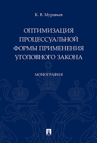 

Оптимизация процессуальной формы применения уголовного закона. Монография