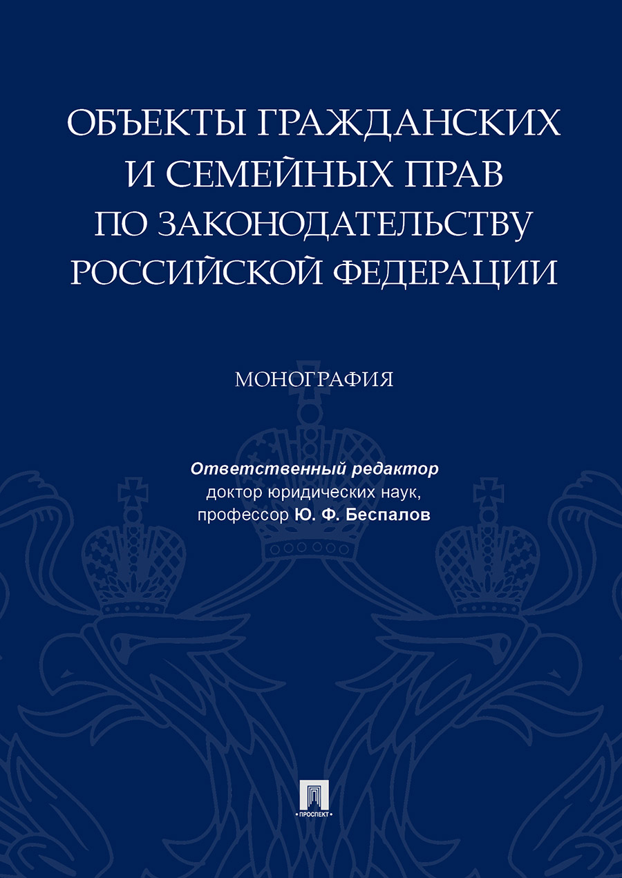 

Объекты гражданских и семейных прав по законодательству Российской Федерации. Монография