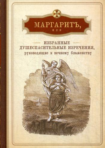 

Маргарит, или Избранные душеспасительные изречения, руководящие к вечному блаженс...