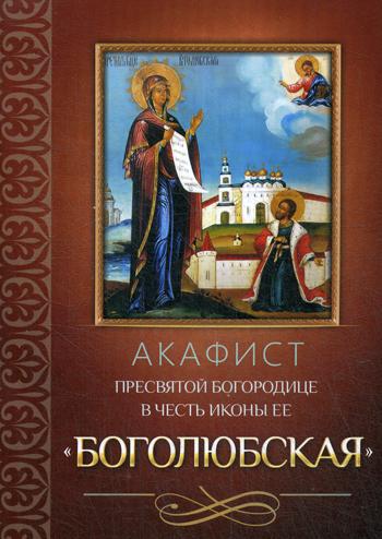 Книга Акафист Пресвятой Богородице в честь иконы Ее "Боголюбская" 100027668531