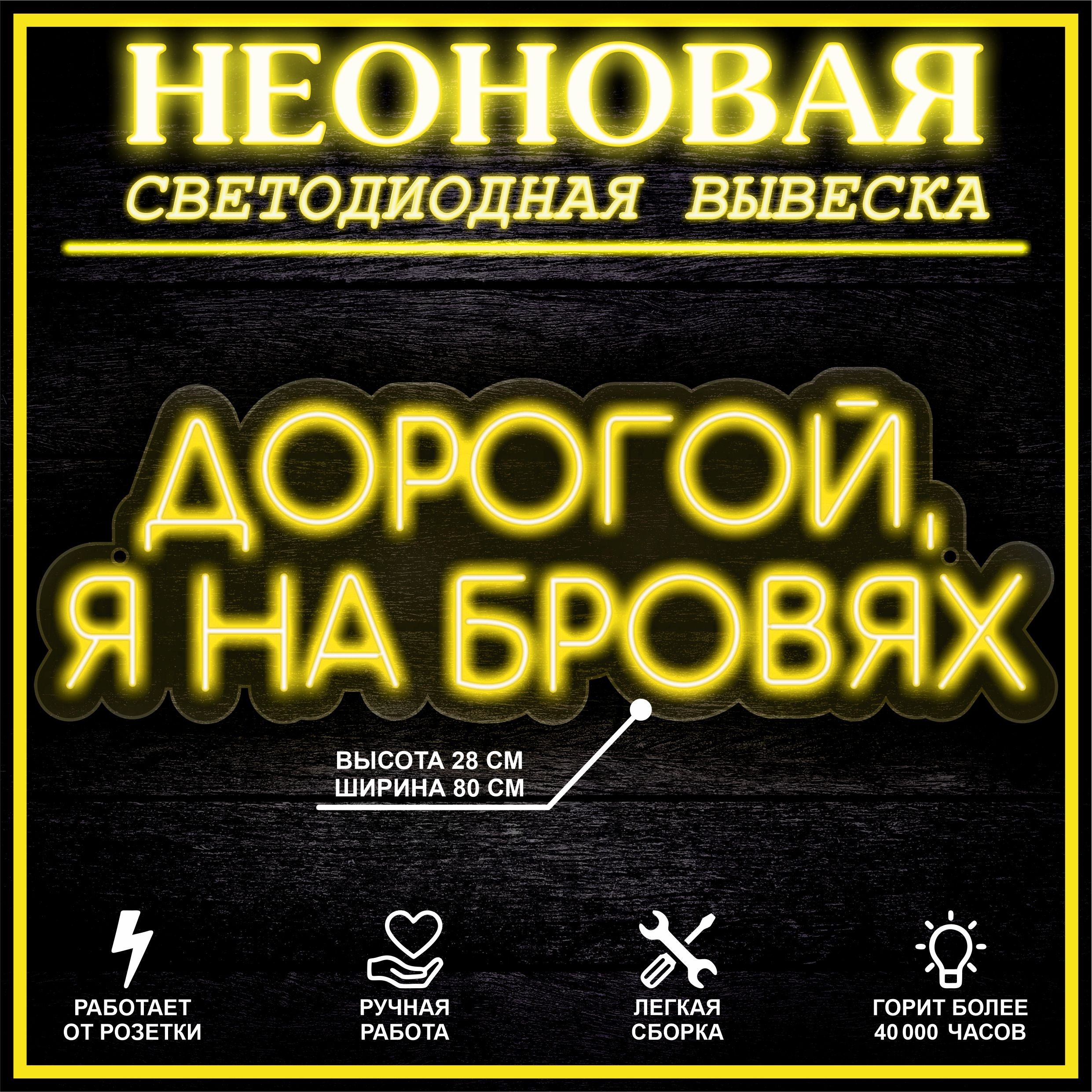 

Неоновая вывеска ДОРОГОЙ,Я НА БРОВЯХ 80X28 см, желтый, 22288