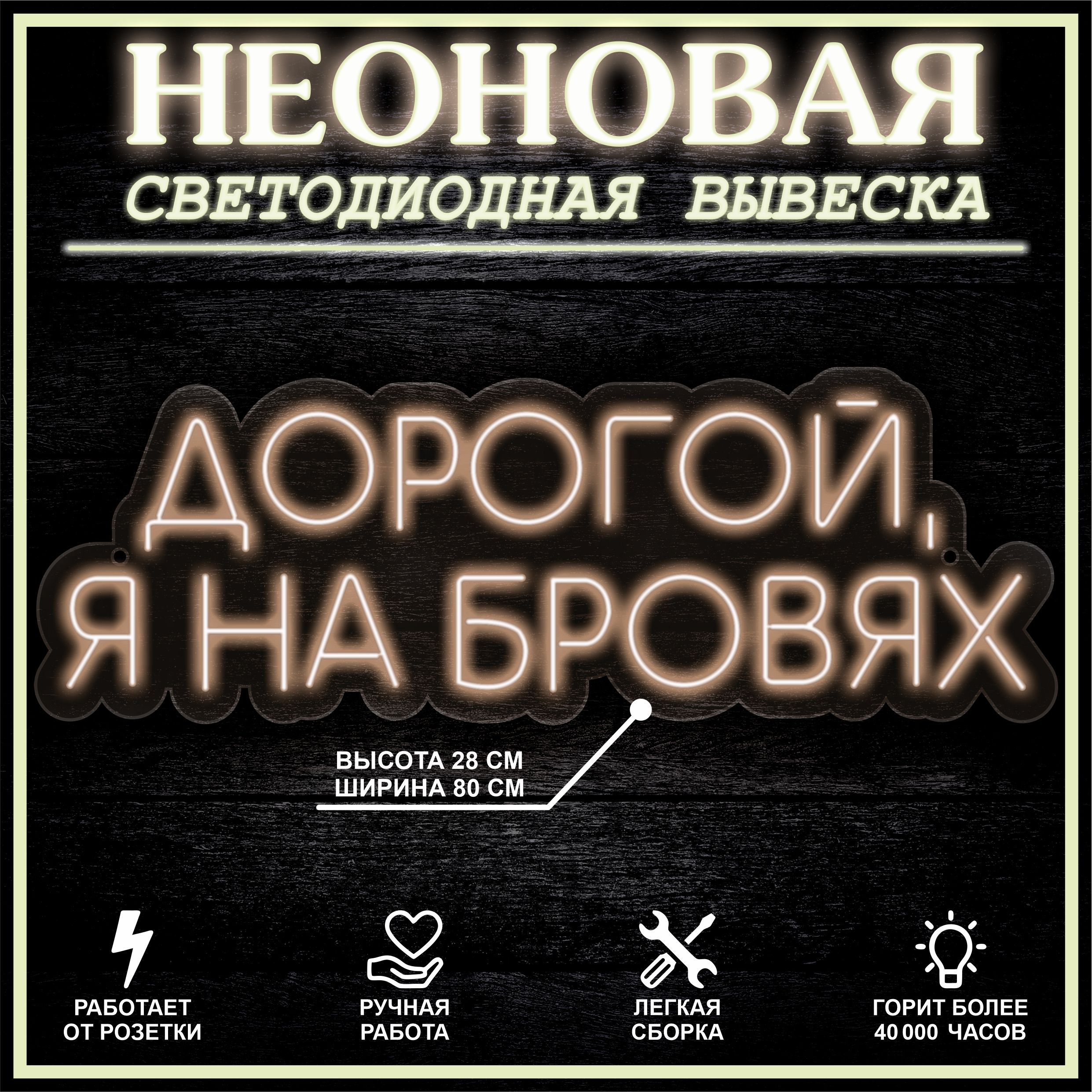 

Неоновая вывеска ДОРОГОЙ,Я НА БРОВЯХ 80X28 см / теплый белый, 22288