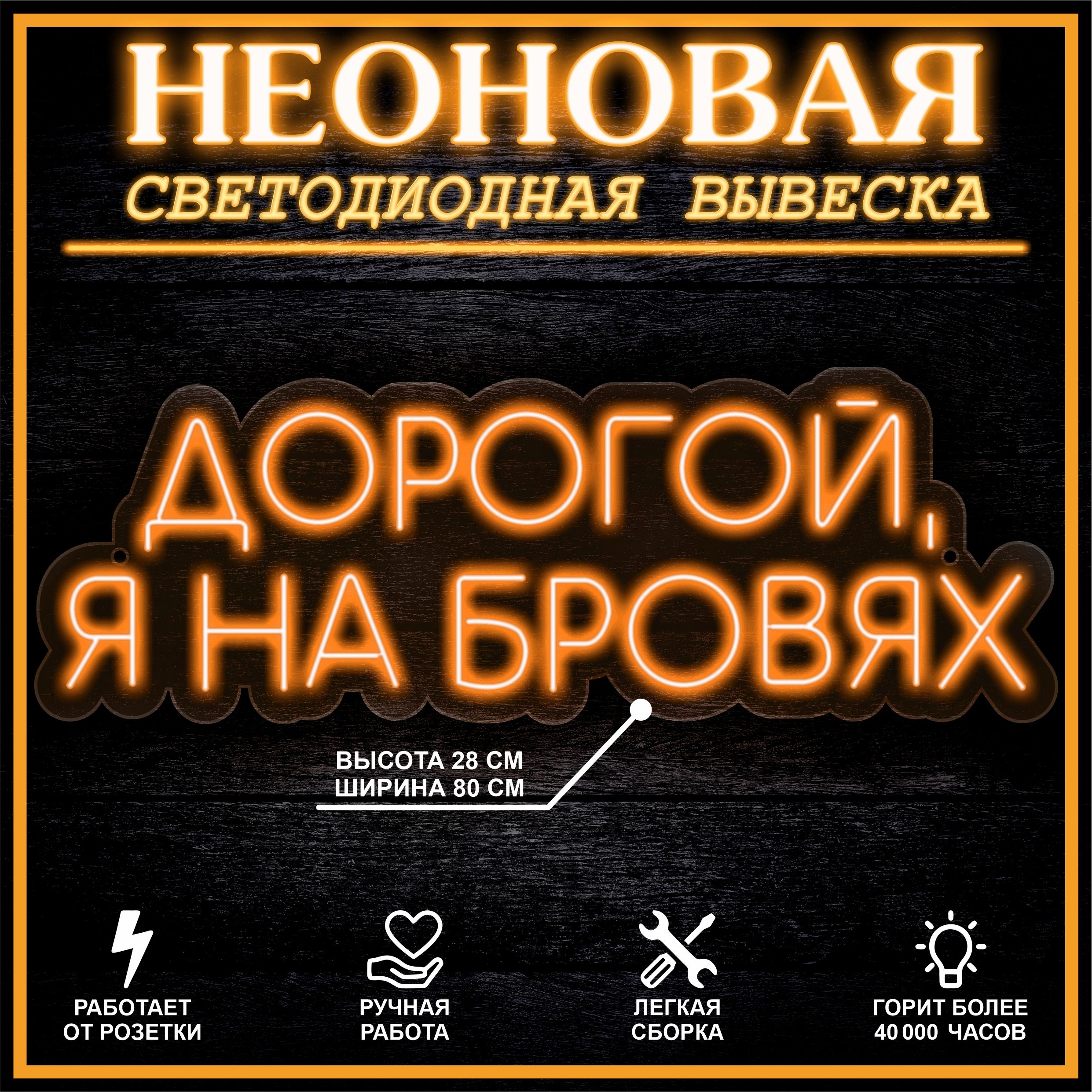 

Неоновая вывеска ДОРОГОЙ,Я НА БРОВЯХ 80X28 см, оранжевый, 22288