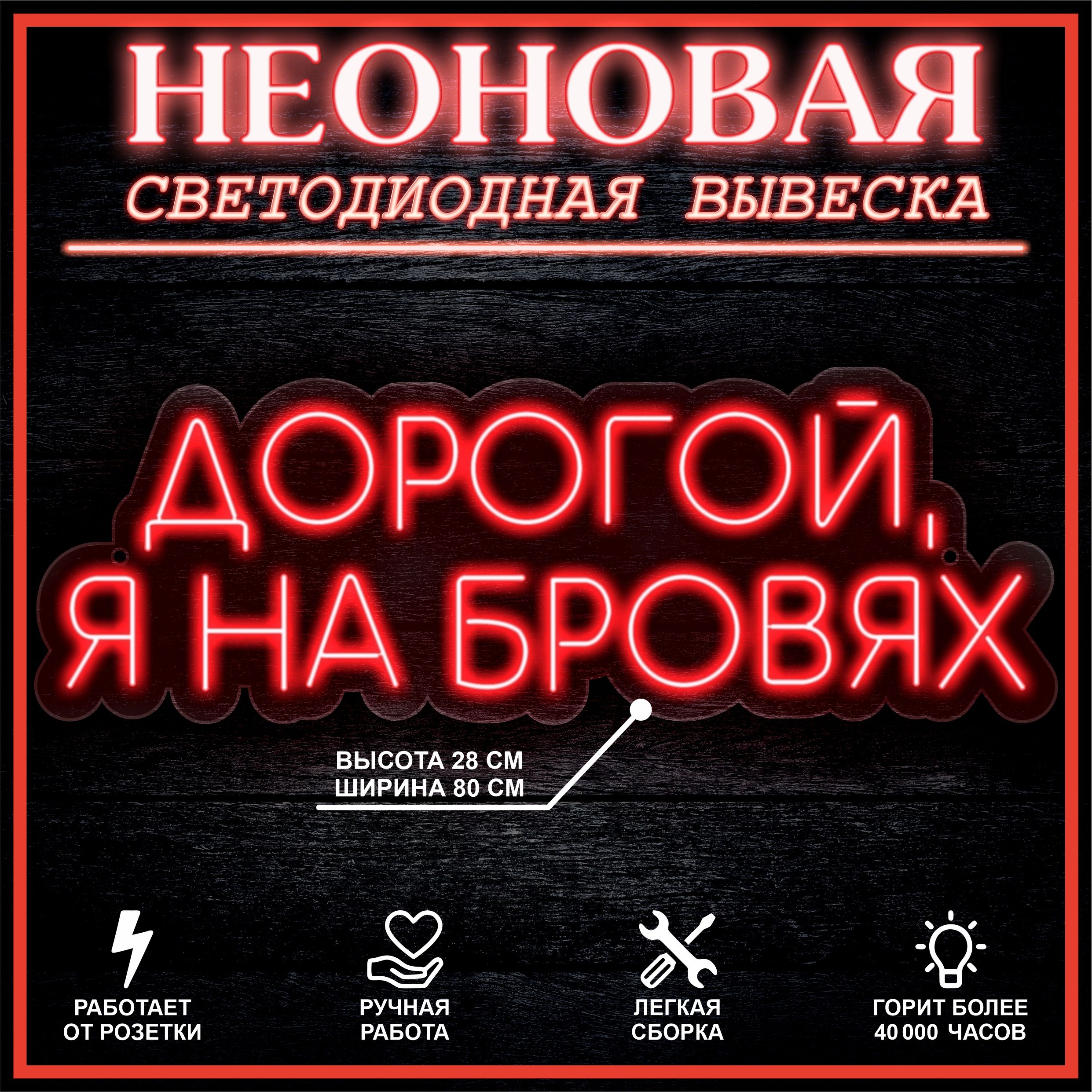 

Неоновая вывеска ДОРОГОЙ,Я НА БРОВЯХ 80X28 см, красный, 22288