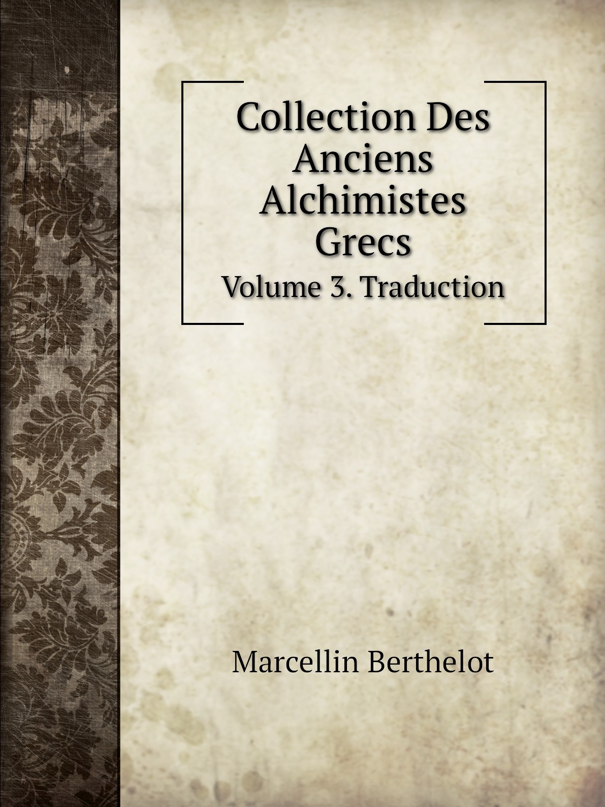 

Collection Des Anciens Alchimistes Grecs. Volume 3. Traduction