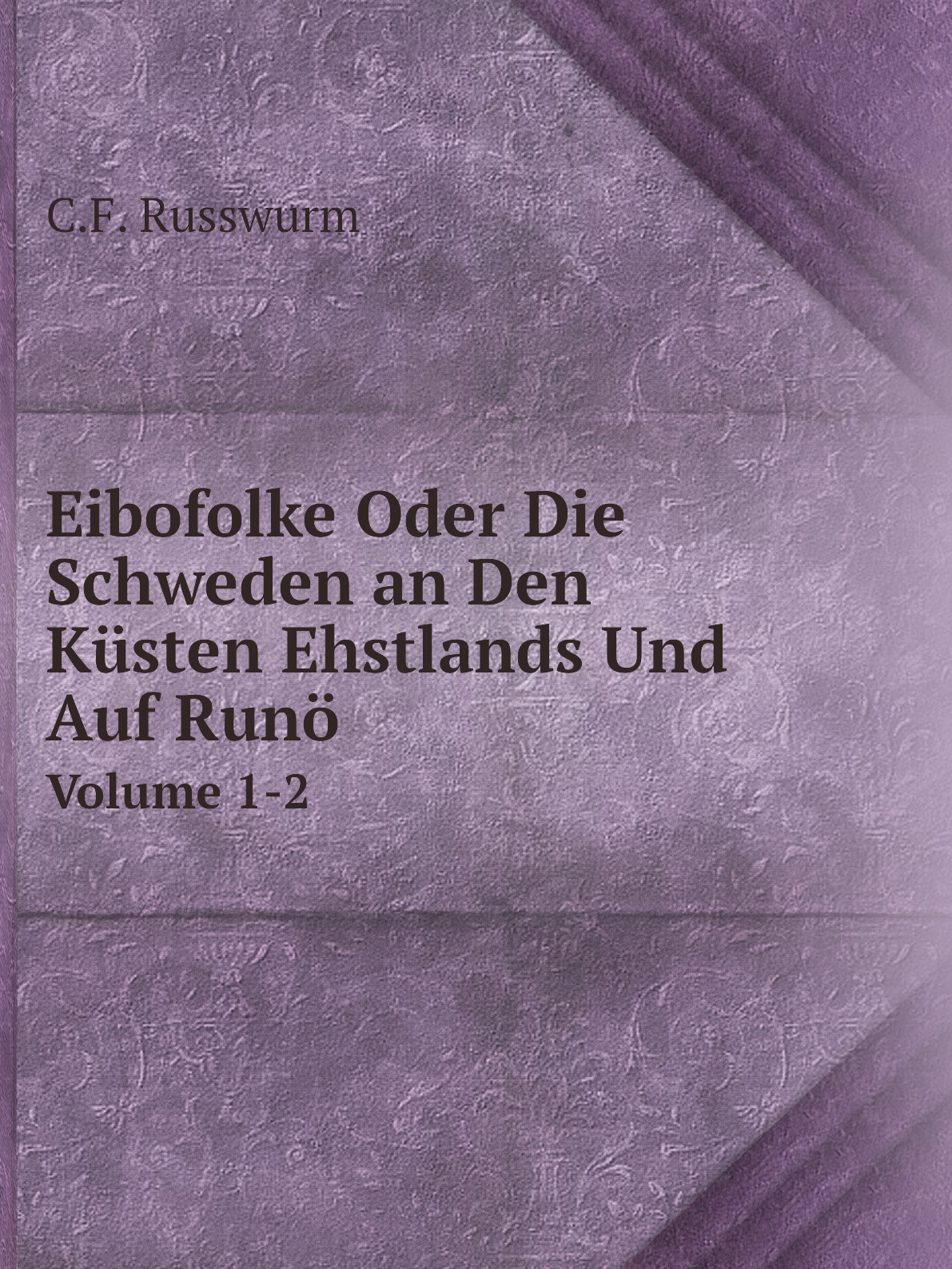 

Eibofolke Oder Die Schweden an Den Kusten Ehstlands Und Auf Runo