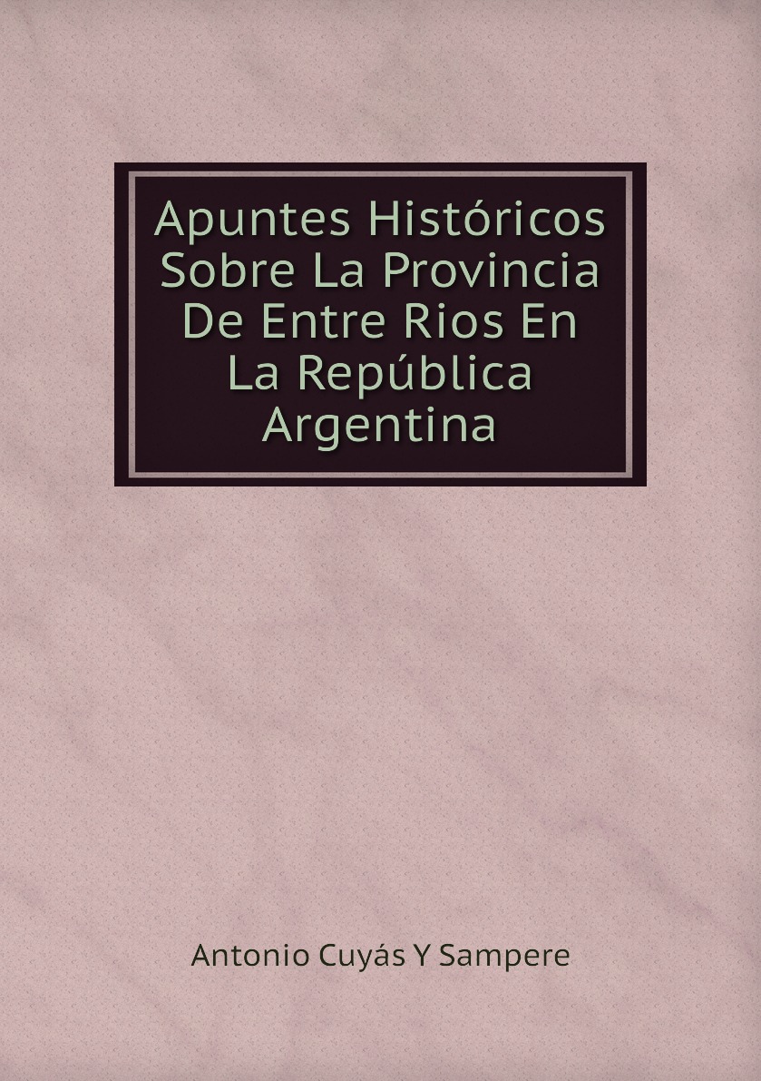 

Apuntes Historicos Sobre La Provincia De Entre Rios En La Republica Argentina