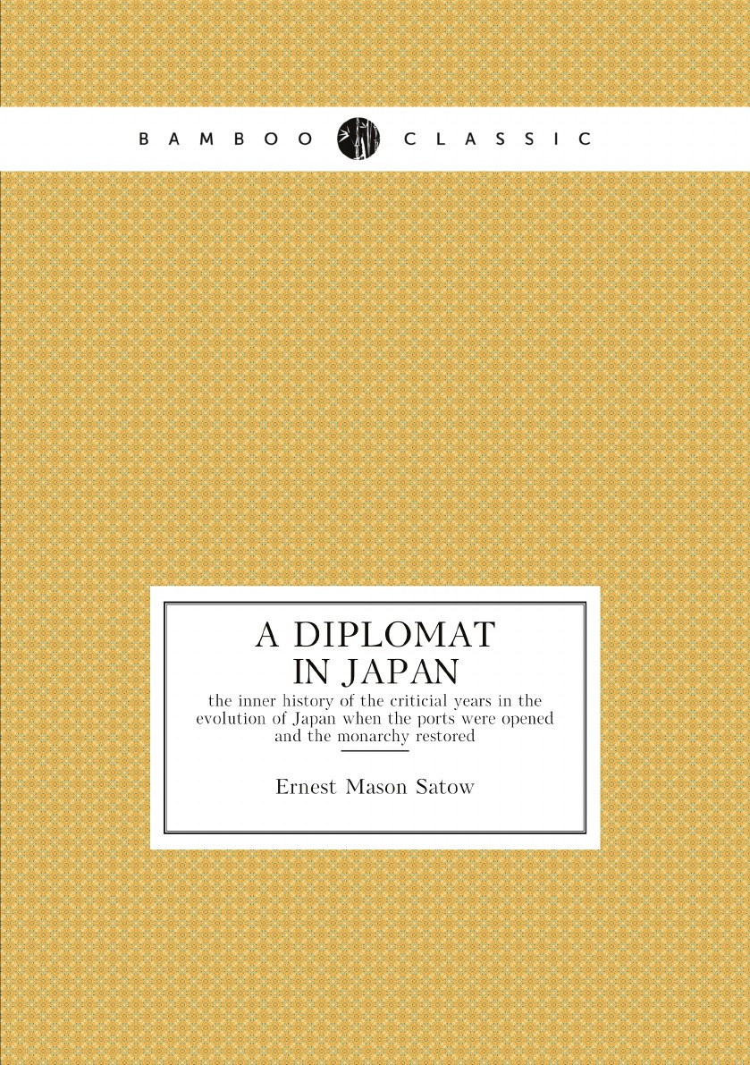 

A diplomat in Japan; the inner history of the criticial years in the evolution of Japan