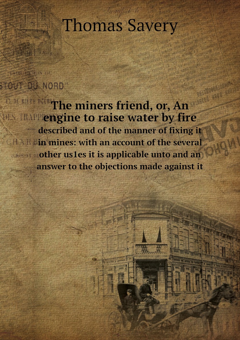 

The miners friend, or, An engine to raise water by fire
