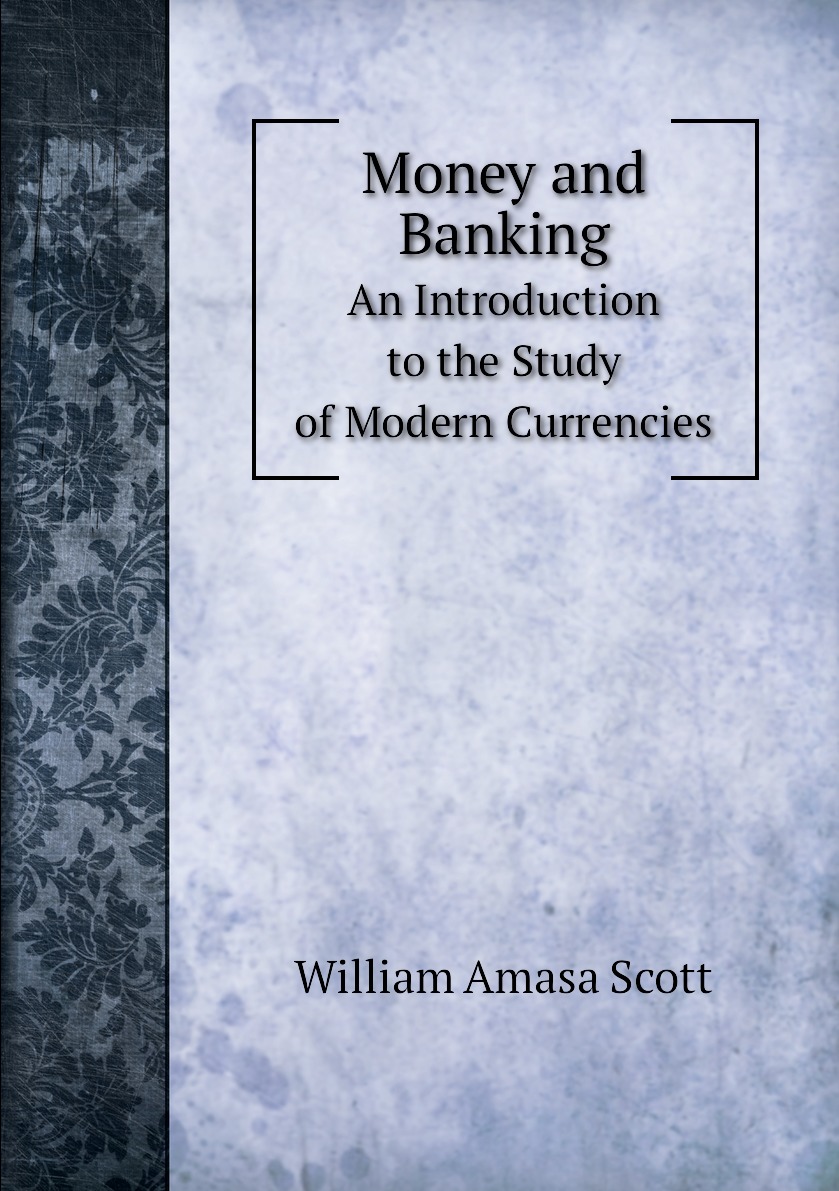 

Money and Banking. An Introduction to the Study of Modern Currencies