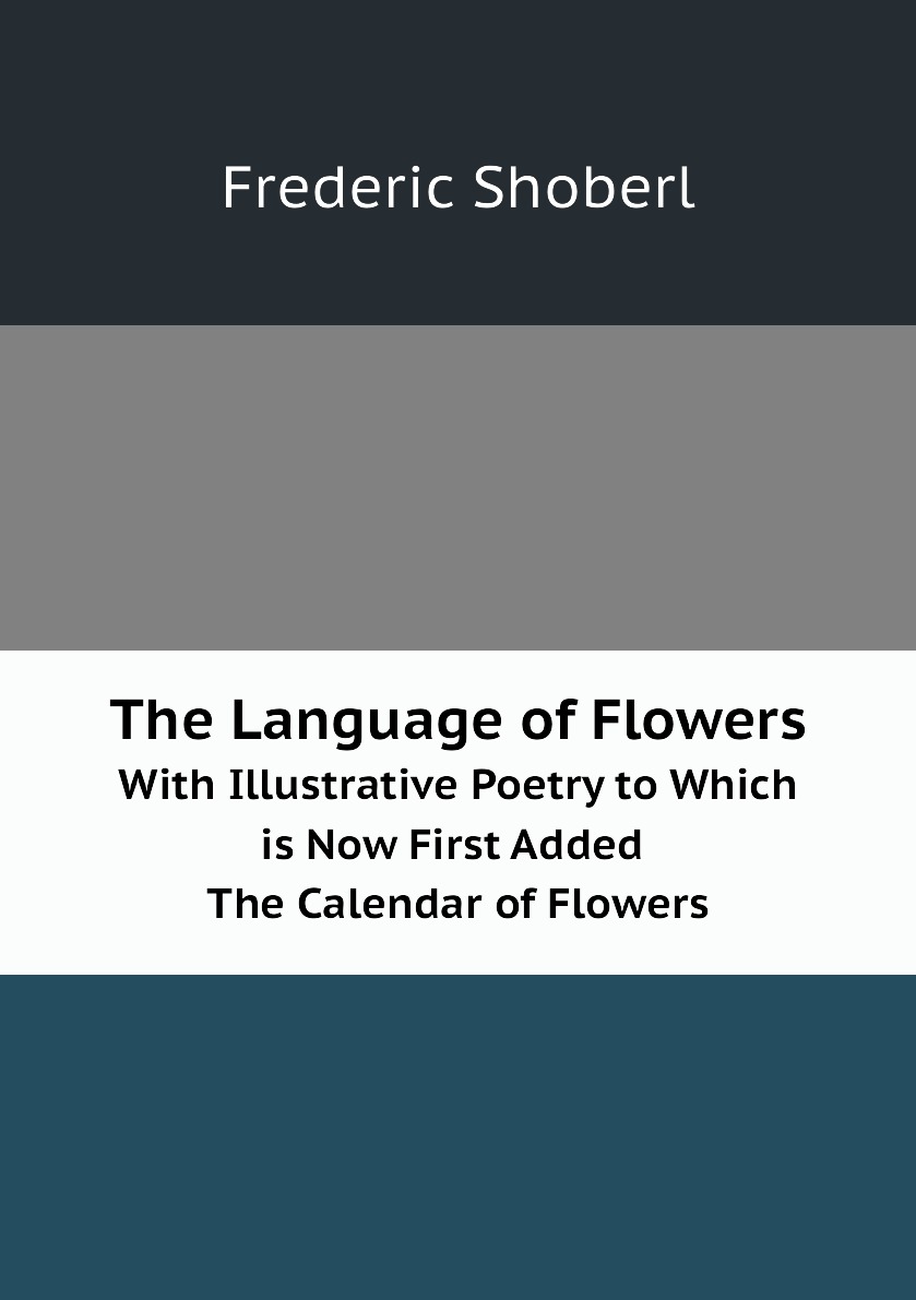 

The Language of Flowers. With Illustrative Poetry to Which is Now First Added