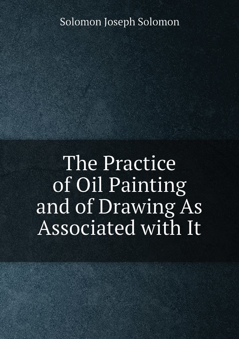 

The Practice of Oil Painting and of Drawing As Associated with It