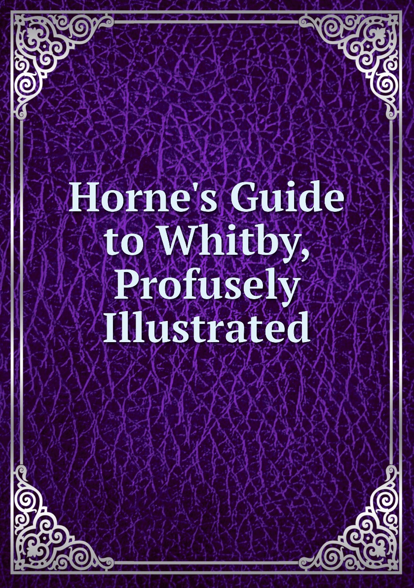 

Horne's Guide to Whitby, Profusely Illustrated