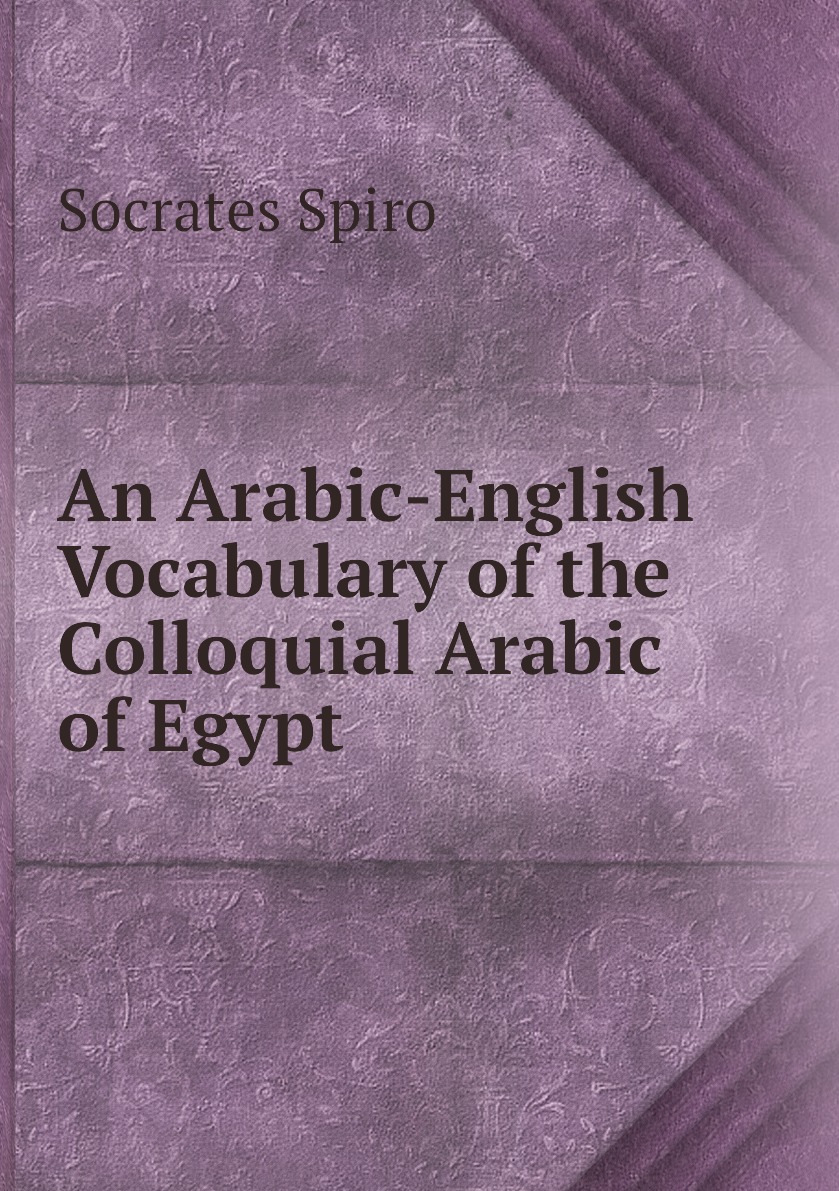 

An Arabic-English Vocabulary of the Colloquial Arabic of Egypt