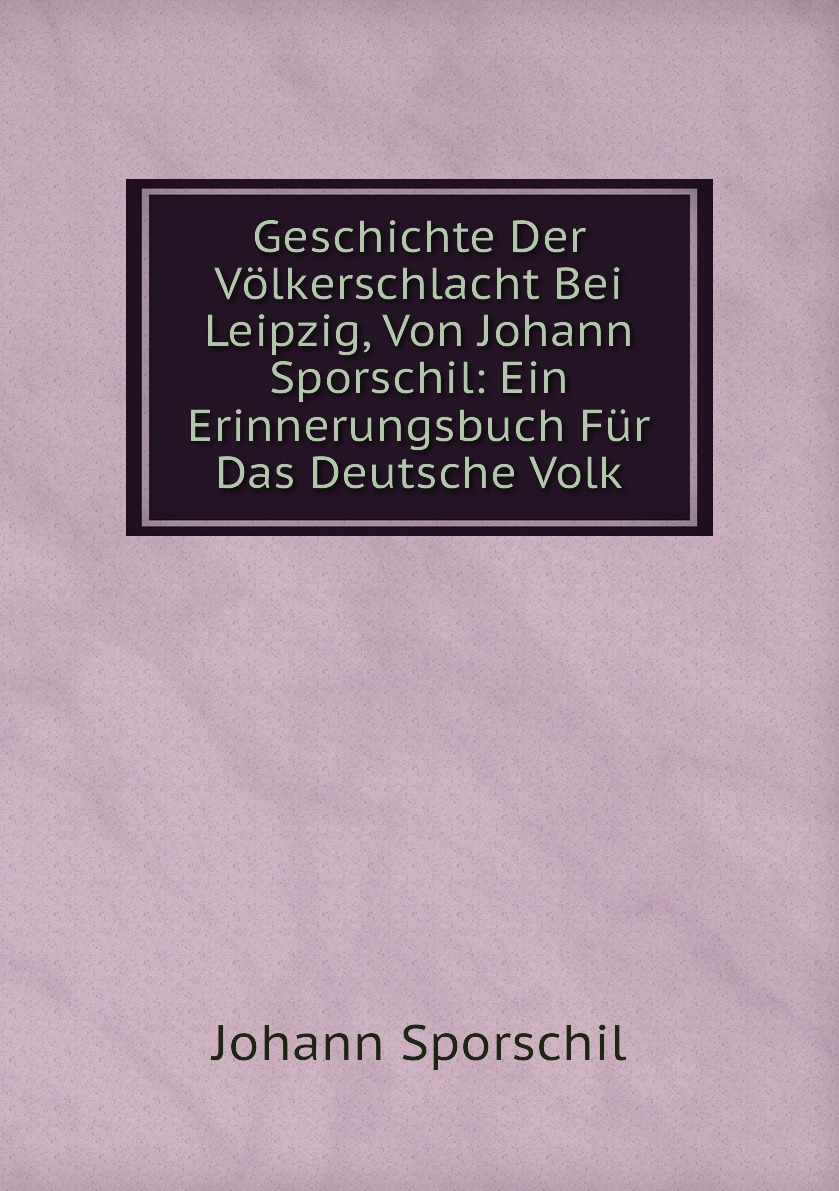 

Geschichte Der Volkerschlacht Bei Leipzig, Von Johann Sporschil:Ein Erinnerungsbuch