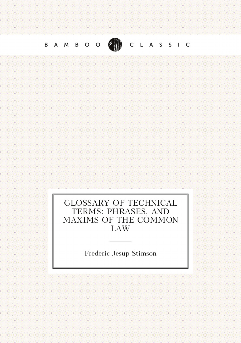 

Glossary of technical terms: phrases, and maxims of the common law