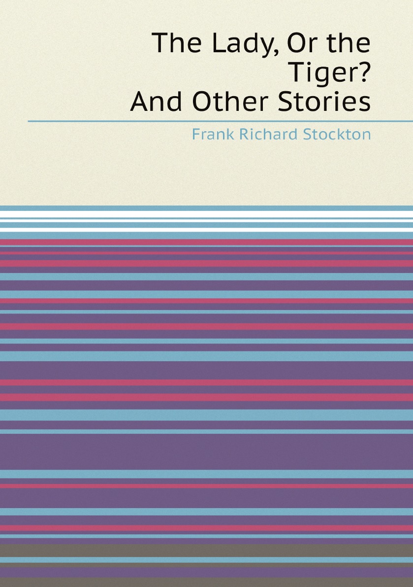 

The Lady, Or the Tiger: And Other Stories by Frank R. Stockton