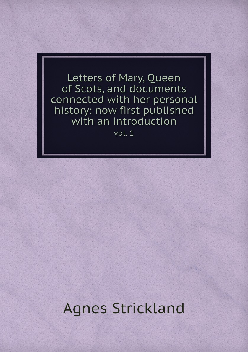 

Letters of Mary, Queen of Scots, and documents connected with her personal history