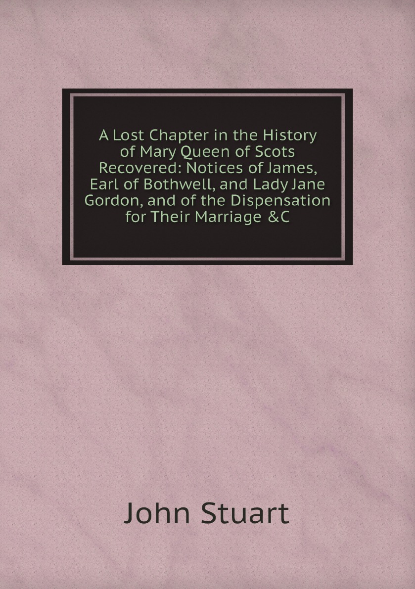 

A Lost Chapter in the History of Mary Queen of Scots Recovered:Notices of James