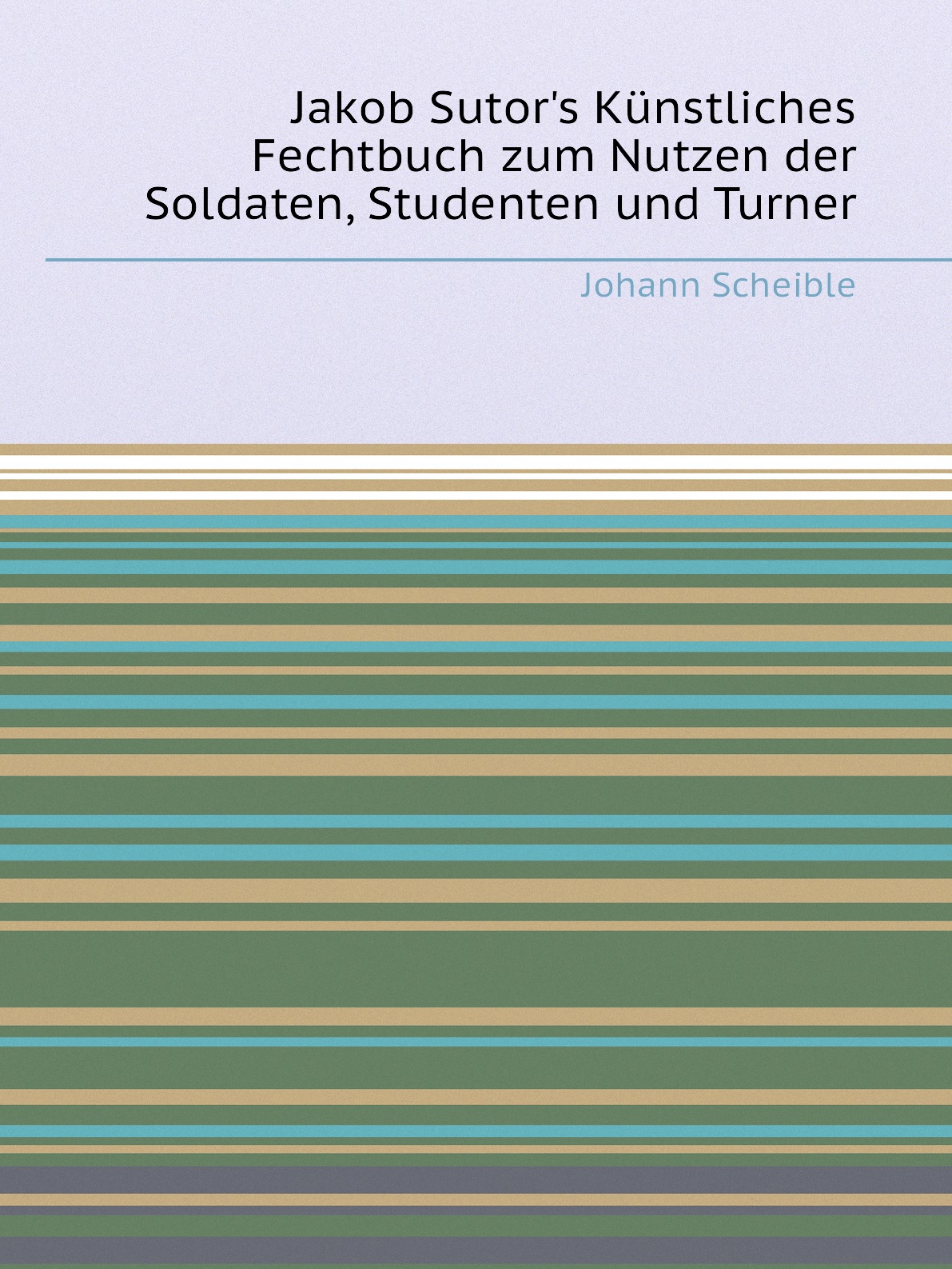 

Jakob Sutor's Kunstliches Fechtbuch zum Nutzen der Soldaten, Studenten und Turner