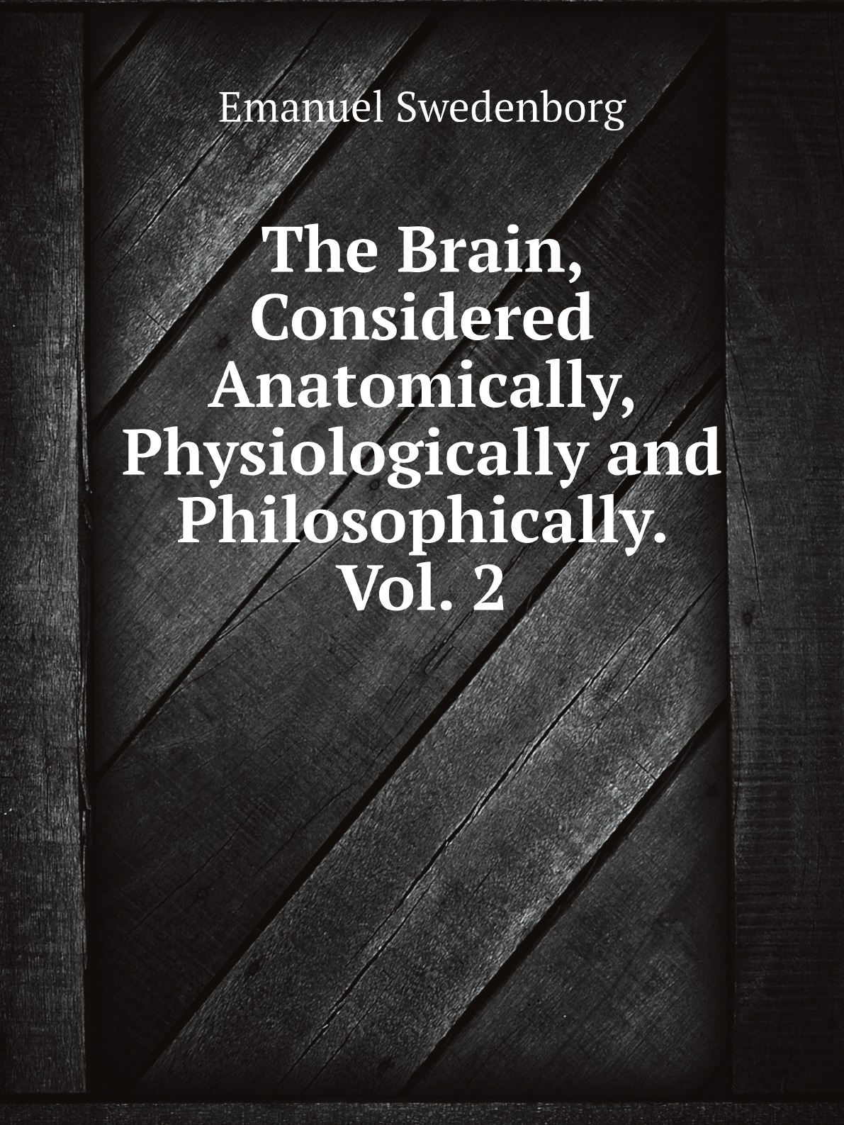 

The Brain, Considered Anatomically, Physiologically and Philosophically. Vol. 2