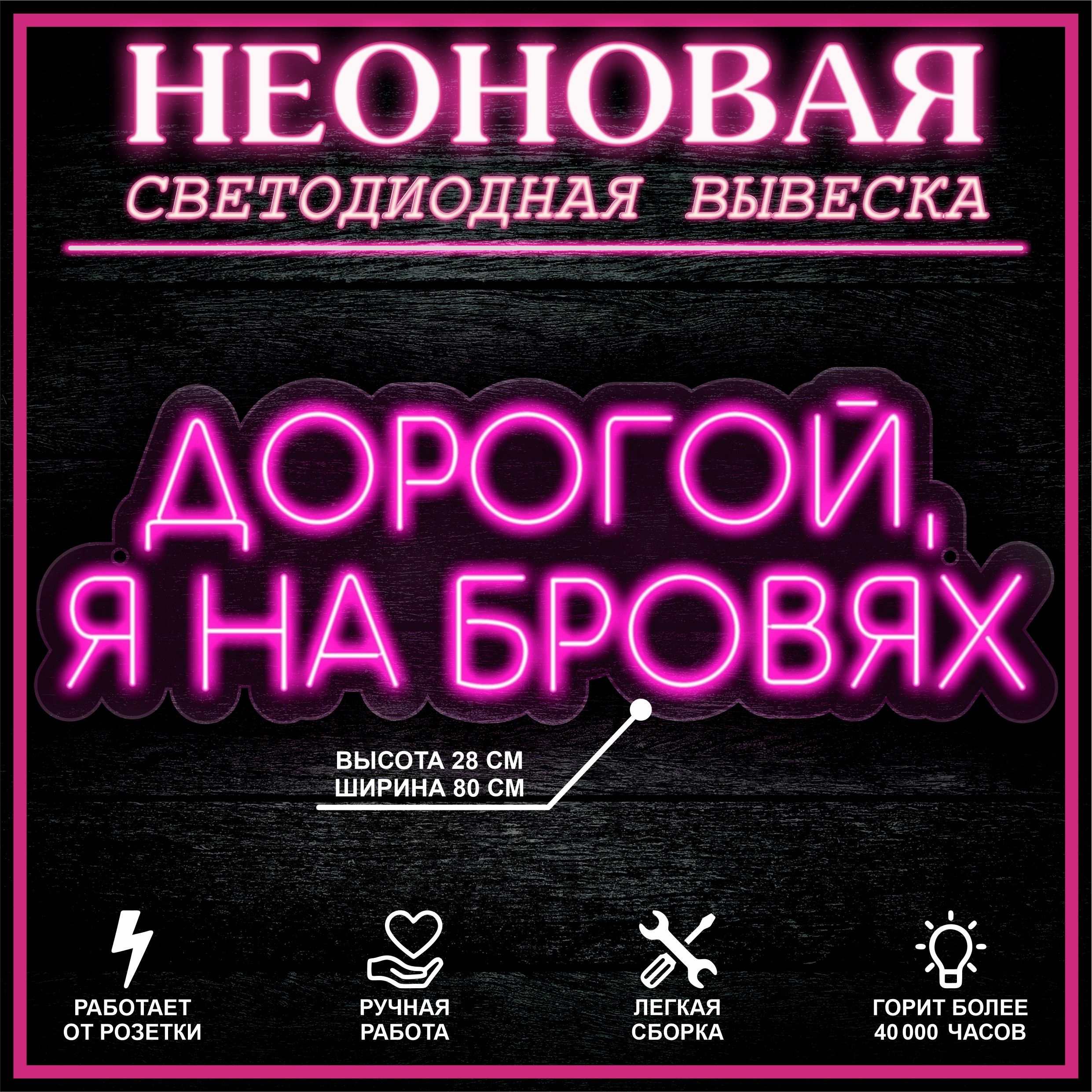 

Неоновая вывеска ДОРОГОЙ,Я НА БРОВЯХ 80X28 см / розовый, 22288