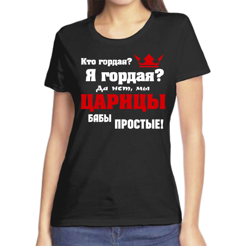 

Футболка женская черная 54 р-р кто гордая я гордая да не мы царицы бабы простые, Черный, fzh_kto_gordaya