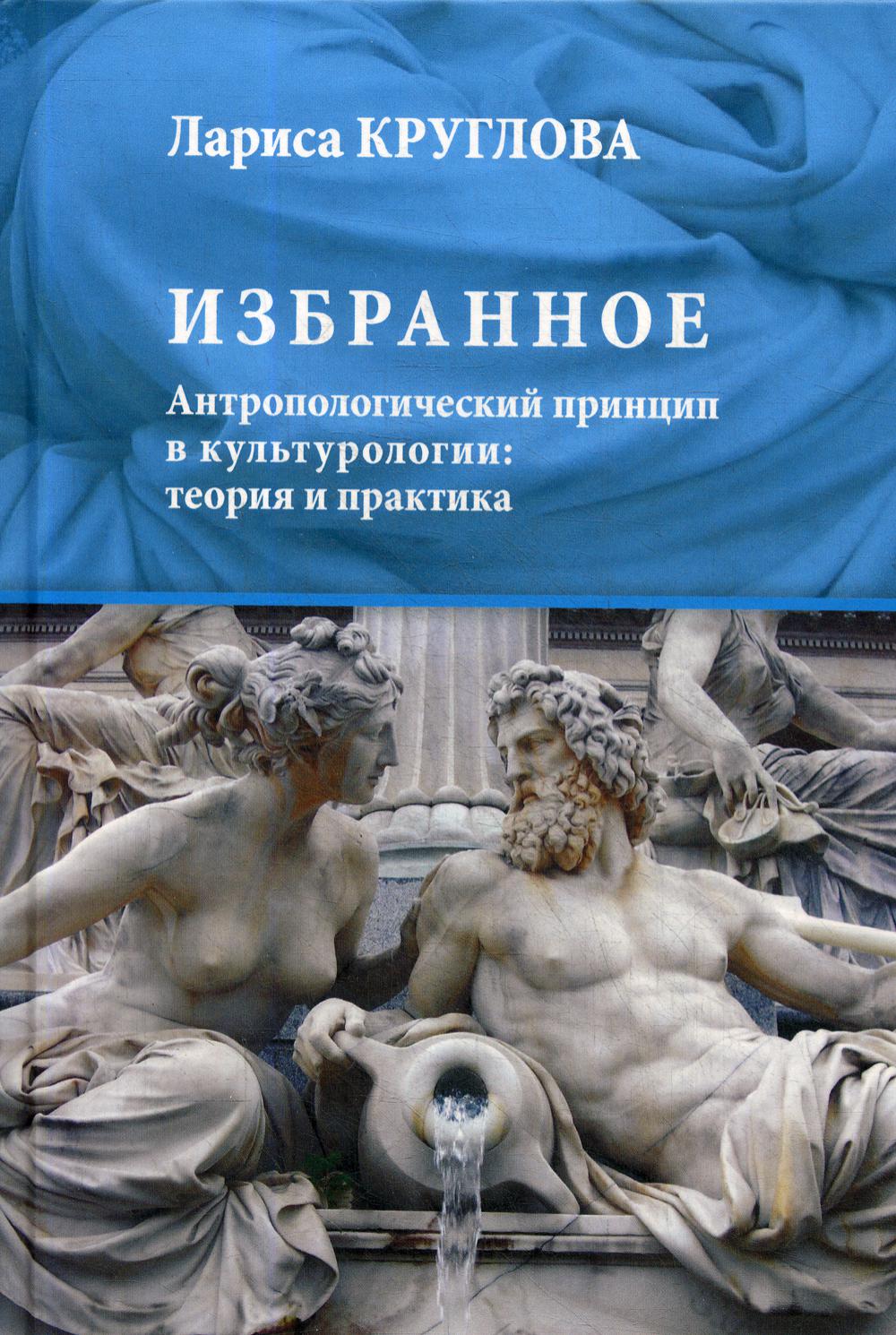 фото Книга избранное. антропологический принцип в культурологии: теория и практика центр гуманитарных инициатив