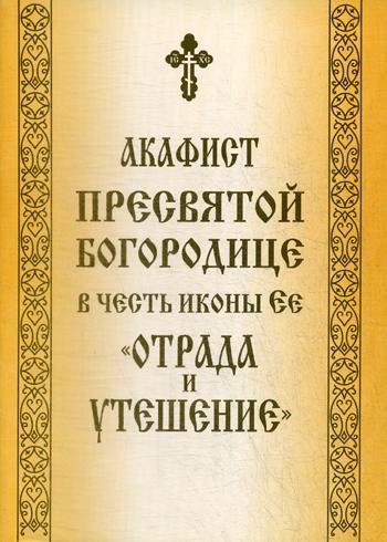 

Акафист Пресвятой Богородице в честь иконы Ее "Отрада и Утешение"
