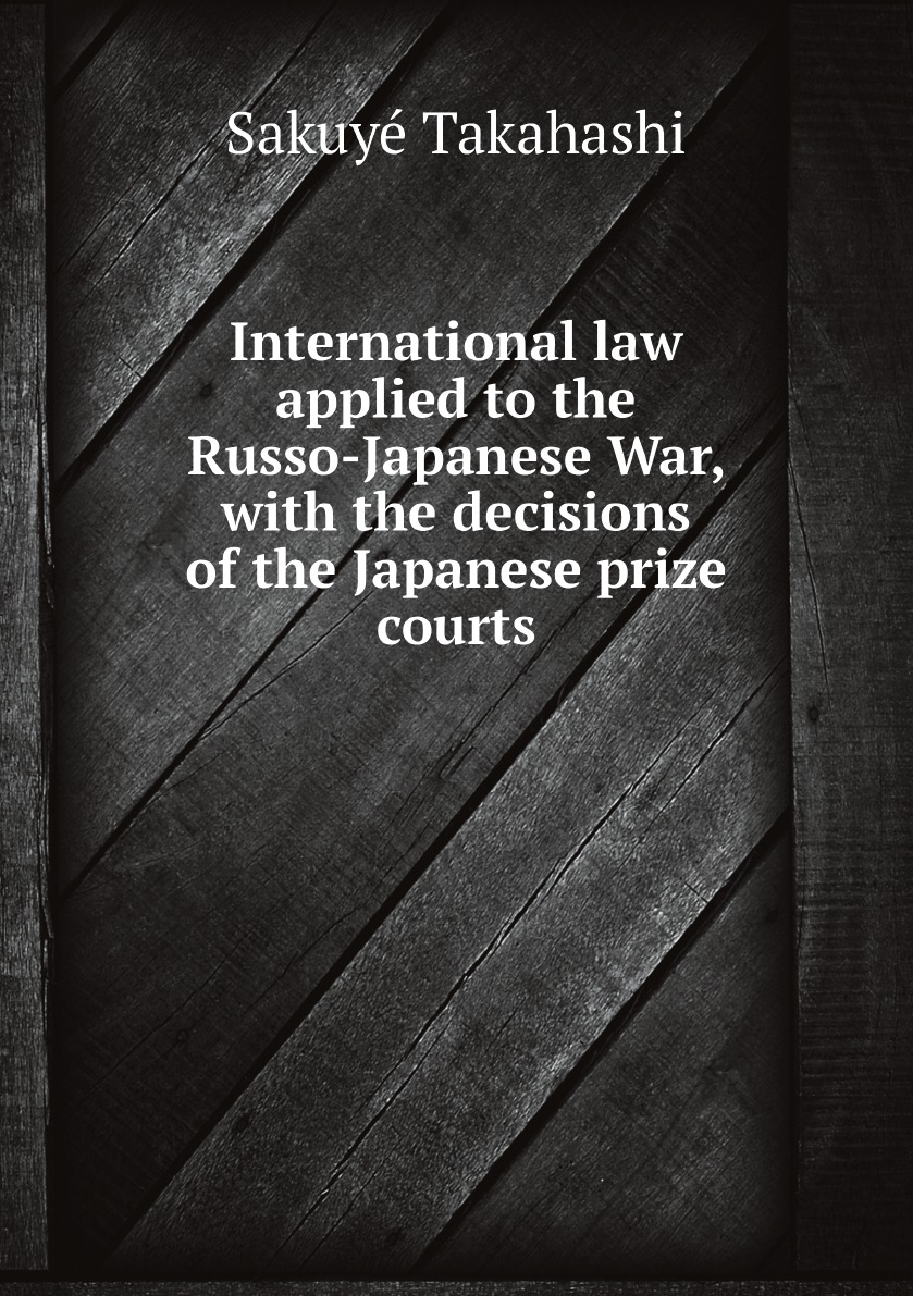 

International law applied to the Russo-Japanese War, with the decisions