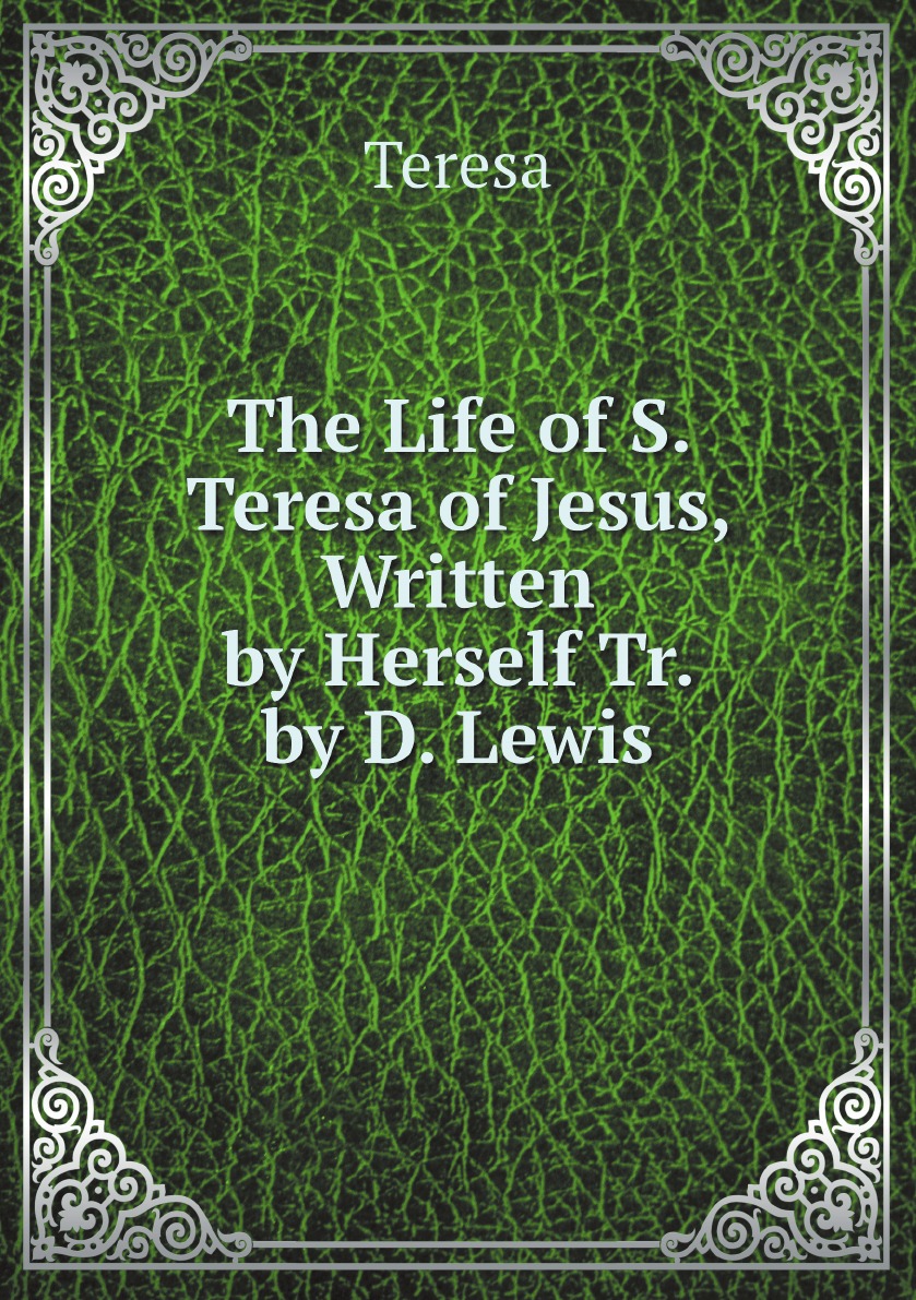 

The Life of S. Teresa of Jesus, Written by Herself Tr. by D. Lewis